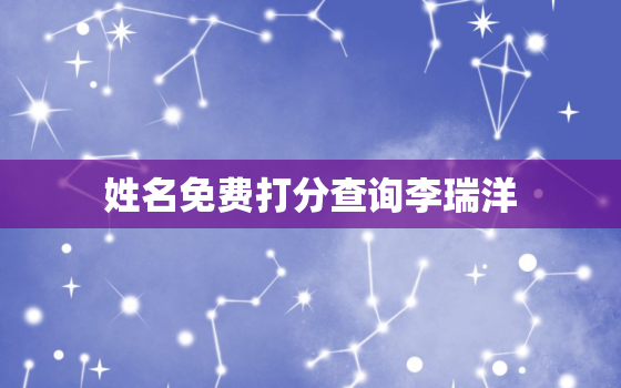 姓名免费打分查询李瑞洋，李瑞起名