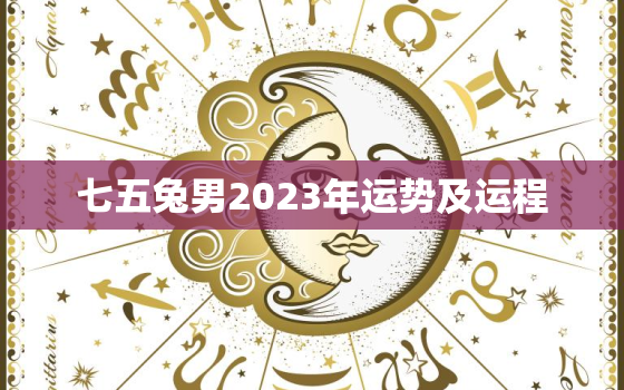 七五兔男2023年运势及运程，七五兔男2023年运势及运程怎么样