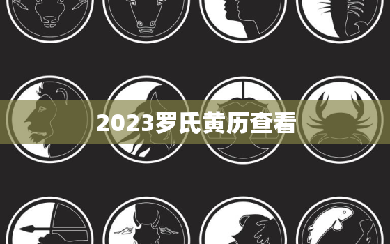 2023罗氏黄历查看，广东罗氏黄历查看2019吉日