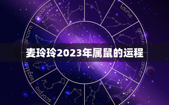 麦玲玲2023年属鼠的运程，麦玲玲2023年生肖运势