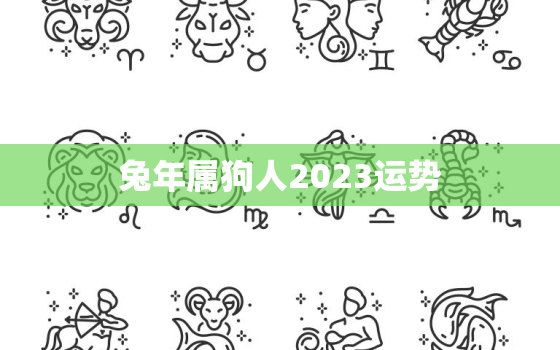 兔年属狗人2023运势，属狗人2023年兔年运势