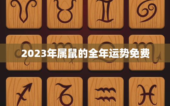 2023年属鼠的全年运势免费，2023年生肖运势