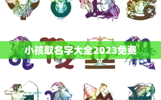 小孩取名字大全2023免费，小孩取名大全2020年免费