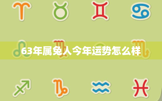 63年属兔人今年运势怎么样，63年属兔的今年运势如何