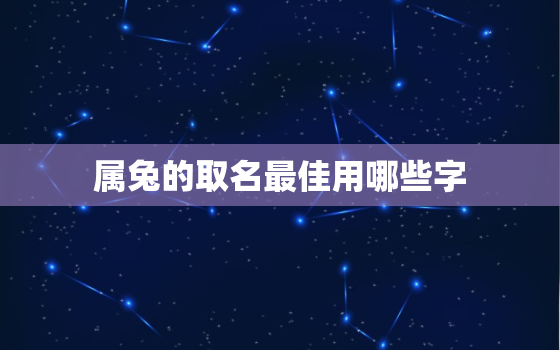 属兔的取名最佳用哪些字，属兔取名字哪些字最好?