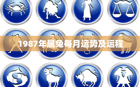 1987年属兔每月运势及运程，1987年属兔每月运势及运程如何