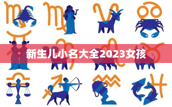 新生儿小名大全2023女孩，2020年新生女宝宝小名