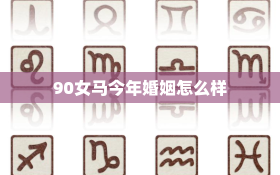 90女马今年婚姻怎么样，90属马女2022年的婚姻