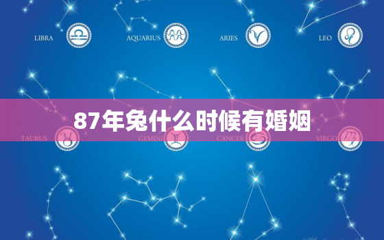 87年兔什么时候有婚姻，87年兔什么时候有婚姻呢