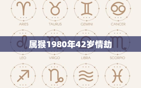 属猴1980年42岁情劫，1980属猴女晚年孤独吗