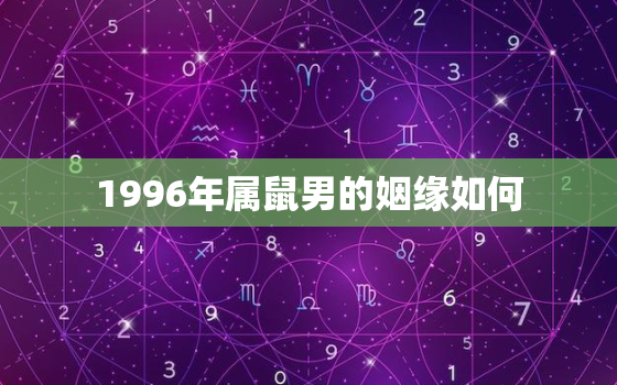 1996年属鼠男的姻缘如何，1996年属鼠男一生婚姻