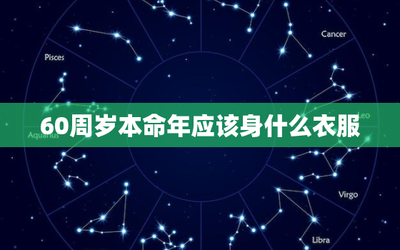 60周岁本命年应该身什么衣服，60岁本命年穿什么颜色的
好