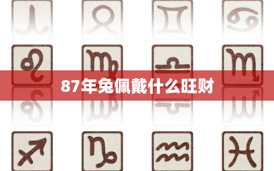 87年兔佩戴什么旺财，87年兔佩戴什么旺财最好