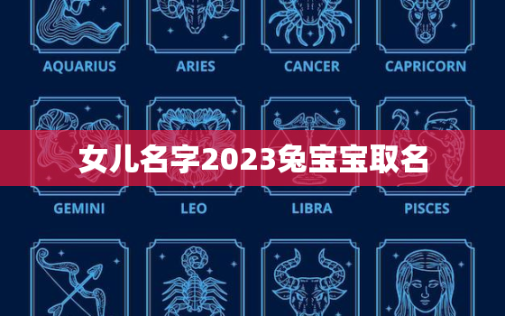 女儿名字2023兔宝宝取名，女儿名字2023兔宝宝取名