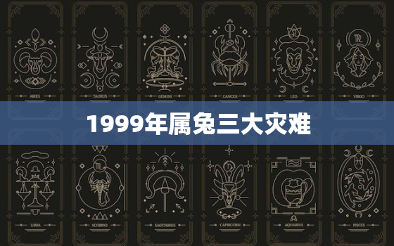 1999年属兔三大灾难，1999年属兔三大劫