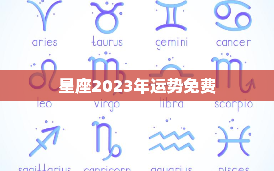 星座2023年运势免费，2021年星座运势