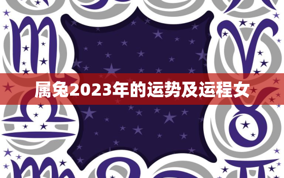 属兔2023年的运势及运程女，属兔2023年的全年运势