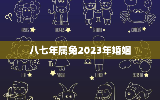 八七年属兔2023年婚姻，八七年兔在今年结婚好吗