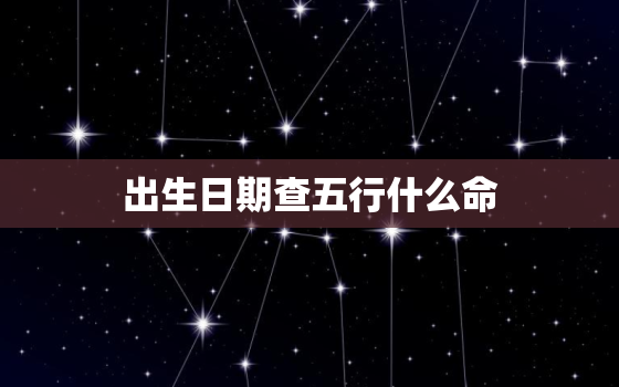 出生日期查五行什么命，出生日期查五行生肖