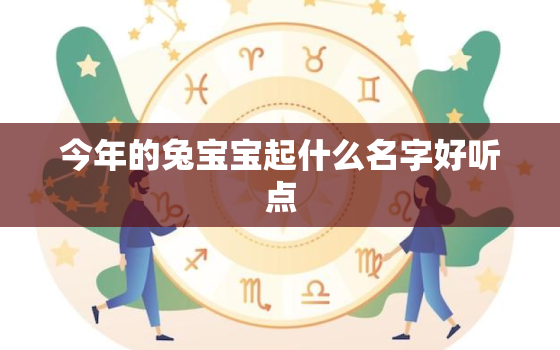 今年的兔宝宝起什么名字好听点，2021年兔宝宝好不好