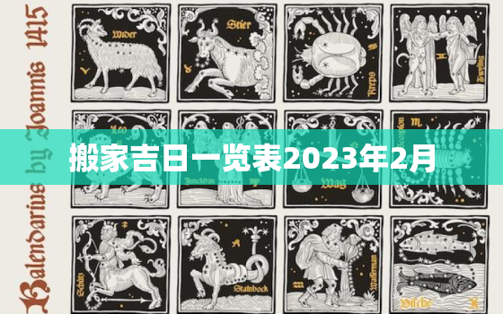 搬家吉日一览表2023年2月，搬家黄道吉日查询2023年