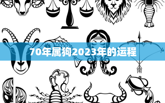 70年属狗2023年的运程，70年属狗2023年运气