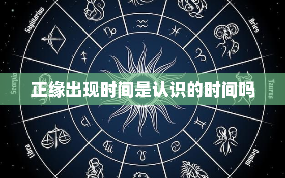 正缘出现时间是认识的时间吗，正缘出现时间怎么算