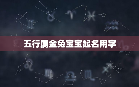 五行属金兔宝宝起名用字，金兔五行属什么