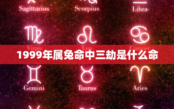 1999年属兔命中三劫是什么命，99年兔三大坎是什么