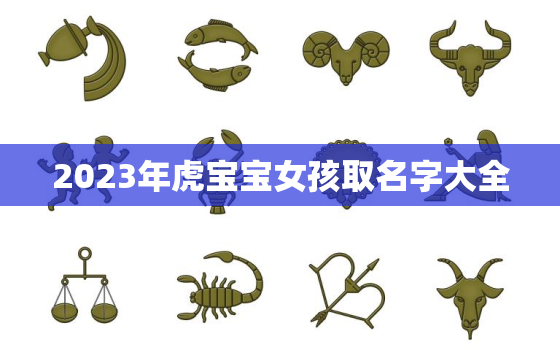 2023年虎宝宝女孩取名字大全，2023年虎宝宝女孩取名字大全及寓意