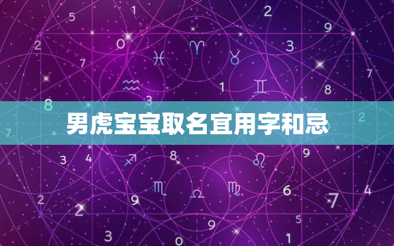 男虎宝宝取名宜用字和忌，属虎
宝取名宜用字