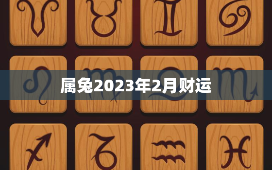 属兔2023年2月财运，属兔人2023年每月运势运程每月