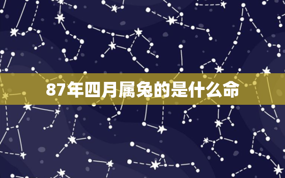 87年四月属兔的是什么命，1987年属兔的人命好不好