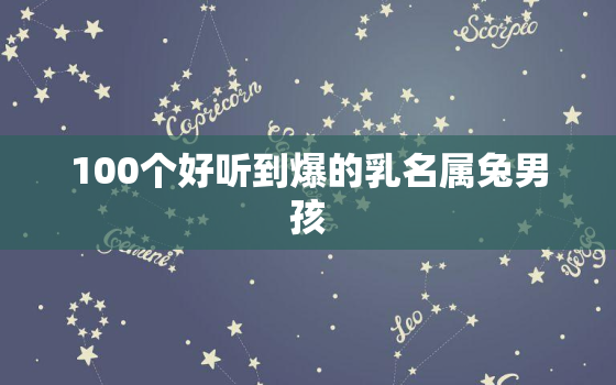 100个好听到爆的乳名属兔男孩，属兔的乳名萌一点的