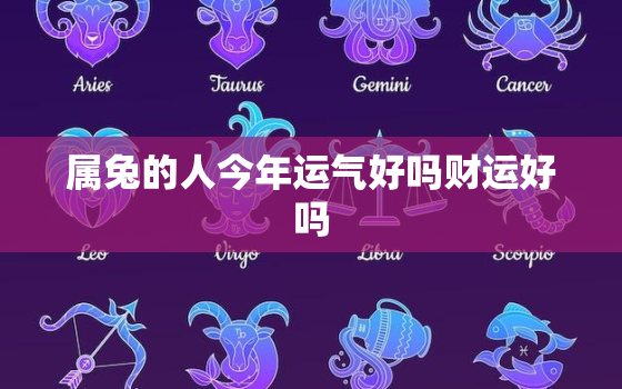 属兔的人今年运气好吗财运好吗，属兔人今年的运气和财运