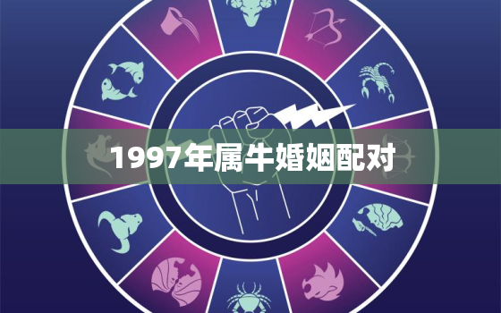 1997年属牛婚姻配对，97年属牛的婚姻配对最佳