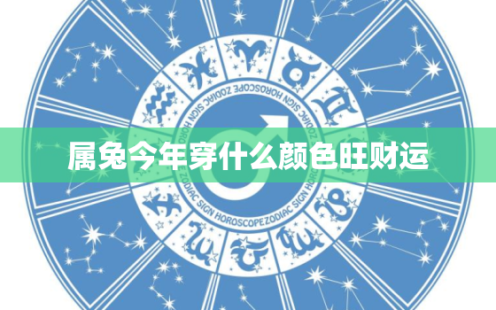 属兔今年穿什么颜色旺财运，属兔今年穿啥色带来好运