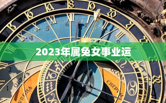 2023年属兔女事业运，2023年生肖兔女一年运势