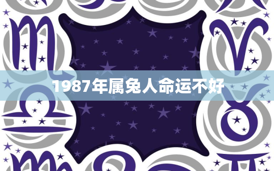 1987年属兔人命运不好，1987年属兔的命理