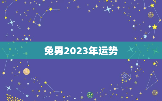 兔男2023年运势
，1975兔男2023年运势
