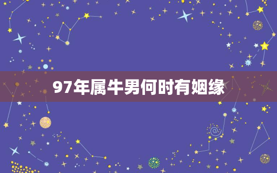 97年属牛男何时有姻缘，97年属牛找对象找多大的好