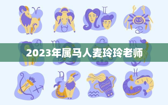 2023年属马人麦玲玲老师，2023年 属马