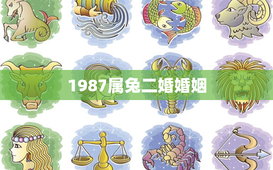 1987属兔二婚婚姻，1987年属兔二婚会幸福吗