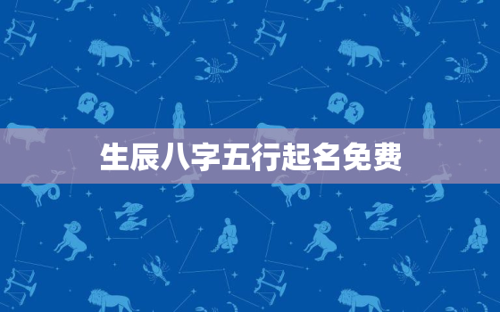 生辰八字五行起名免费，取名字大全免费查询