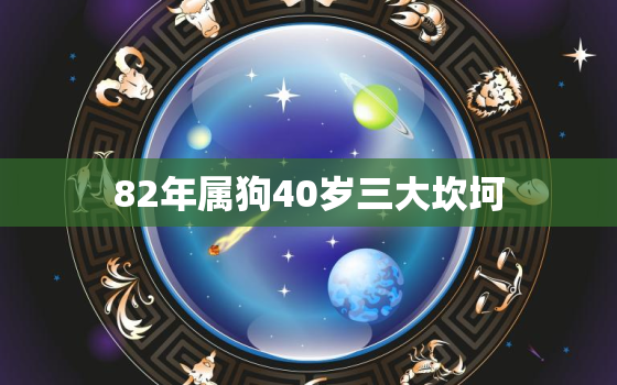 82年属狗40岁三大坎坷，1982年属狗女人后半生怎么样