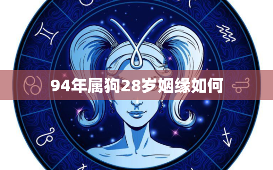 94年属狗28岁姻缘如何，94年属狗29岁姻缘如何