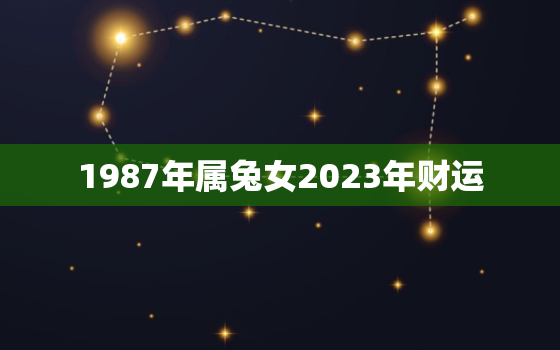 1987年属兔女2023年财运，1987年属兔2023年运势每月运势