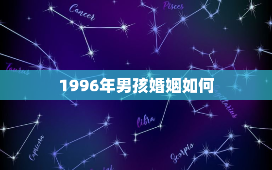 1996年男孩婚姻如何，1996年属鼠男孩的婚姻2020年的婚姻状况怎么样