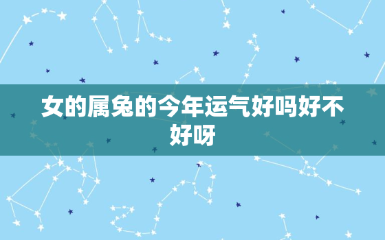 女的属兔的今年运气好吗好不好呀，女的属兔的今年运气好吗好不好呀图片