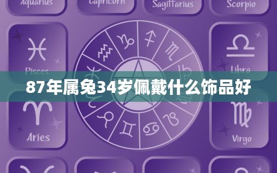 87年属兔34岁佩戴什么饰品好，87年属兔适合佩戴什么招财